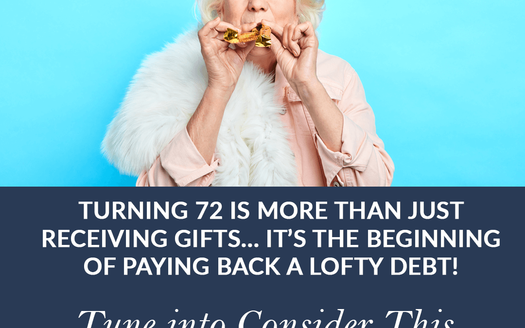 RMD’s “Turning 72 is more than just receiving gifts… it’s the beginning of paying back a lofty debt!